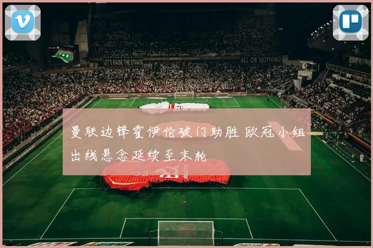 曼联边锋霍伊伦破门助胜 欧冠小组出线悬念延续至末轮