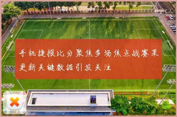手机捷报比分聚焦多场焦点战赛果更新关键数据引发关注