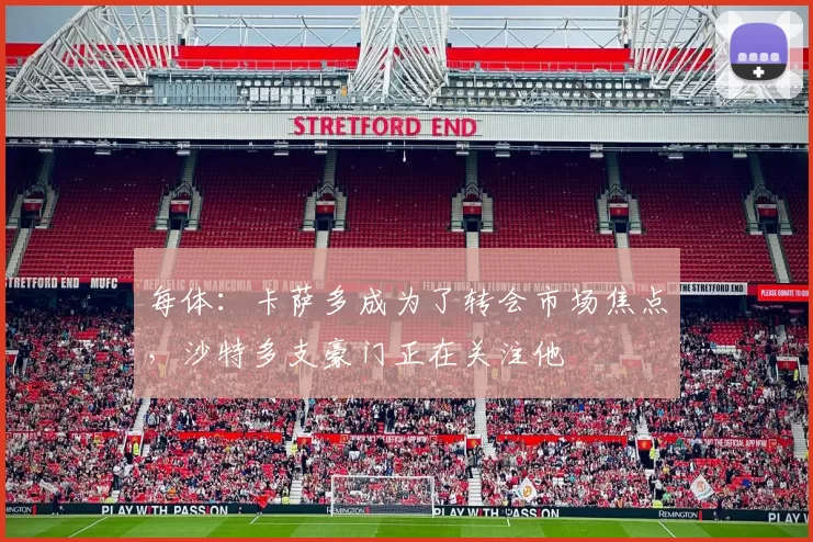 每体：卡萨多成为了转会市场焦点，沙特多支豪门正在关注他