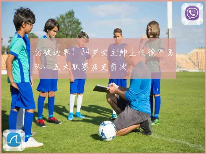 打破边界！34岁女主帅上任德甲男队，五大联赛历史首次