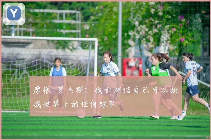 摩根-罗杰斯：我们相信自己可以挑战世界上的任何球队