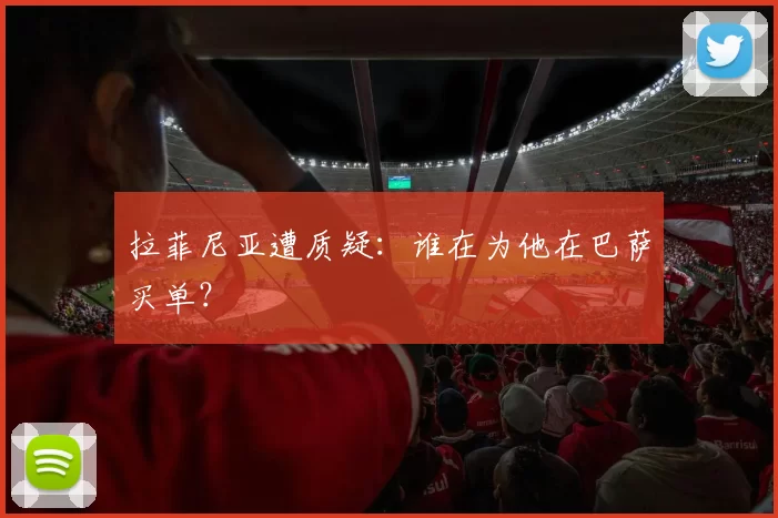 拉菲尼亚遭质疑：谁在为他在巴萨买单？