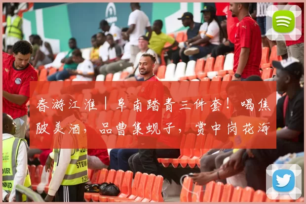 春游江淮｜阜南踏青三件套！喝焦陂美酒，品曹集蚬子，赏中岗花海，这个周末就出发！