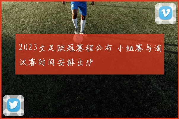2023女足欧冠赛程公布 小组赛与淘汰赛时间安排出炉