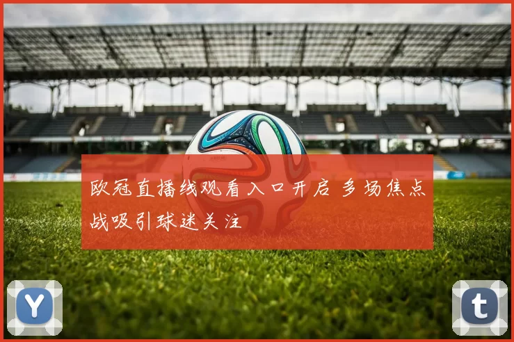 欧冠直播线观看入口开启 多场焦点战吸引球迷关注