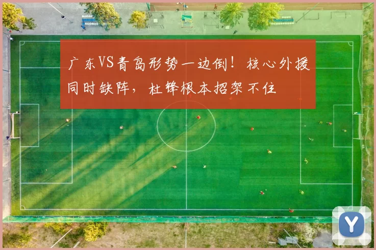 广东VS青岛形势一边倒！核心外援同时缺阵，杜锋根本招架不住
