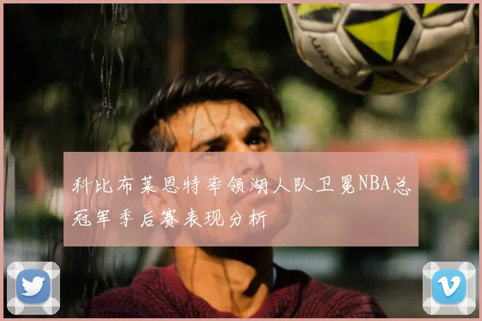 科比布莱恩特率领湖人队卫冕NBA总冠军季后赛表现分析