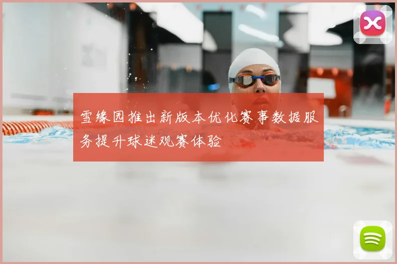 雪缘园推出新版本优化赛事数据服务提升球迷观赛体验