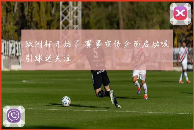 欧洲杯开始了 赛事宣传全面启动吸引球迷关注