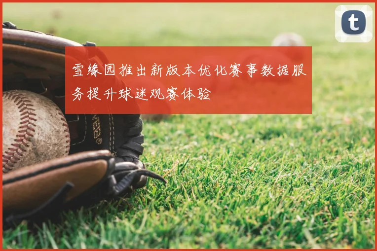 雪缘园推出新版本优化赛事数据服务提升球迷观赛体验