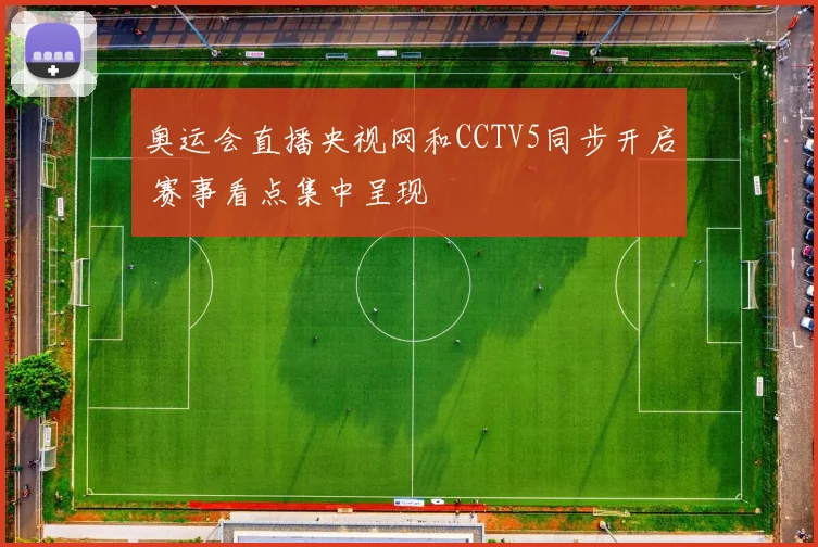 奥运会直播央视网和CCTV5同步开启 赛事看点集中呈现