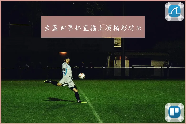 女篮世界杯直播上演精彩对决
