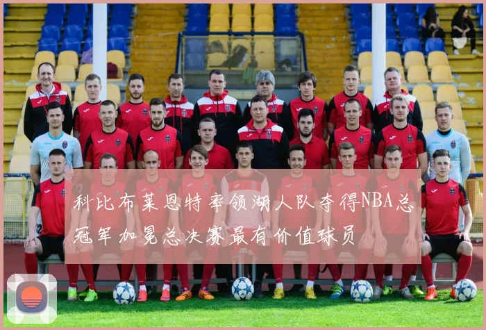 科比布莱恩特率领湖人队夺得NBA总冠军加冕总决赛最有价值球员
