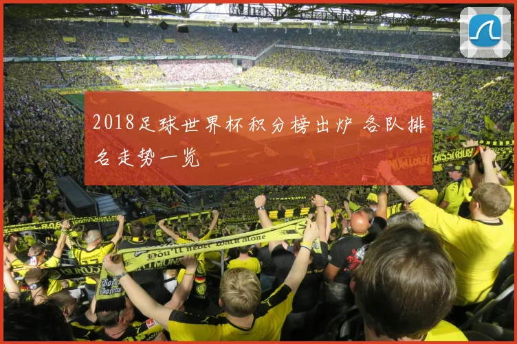 2018足球世界杯积分榜出炉 各队排名走势一览