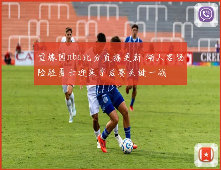 雪缘园nba比分直播更新 湖人客场险胜勇士迎来季后赛关键一战